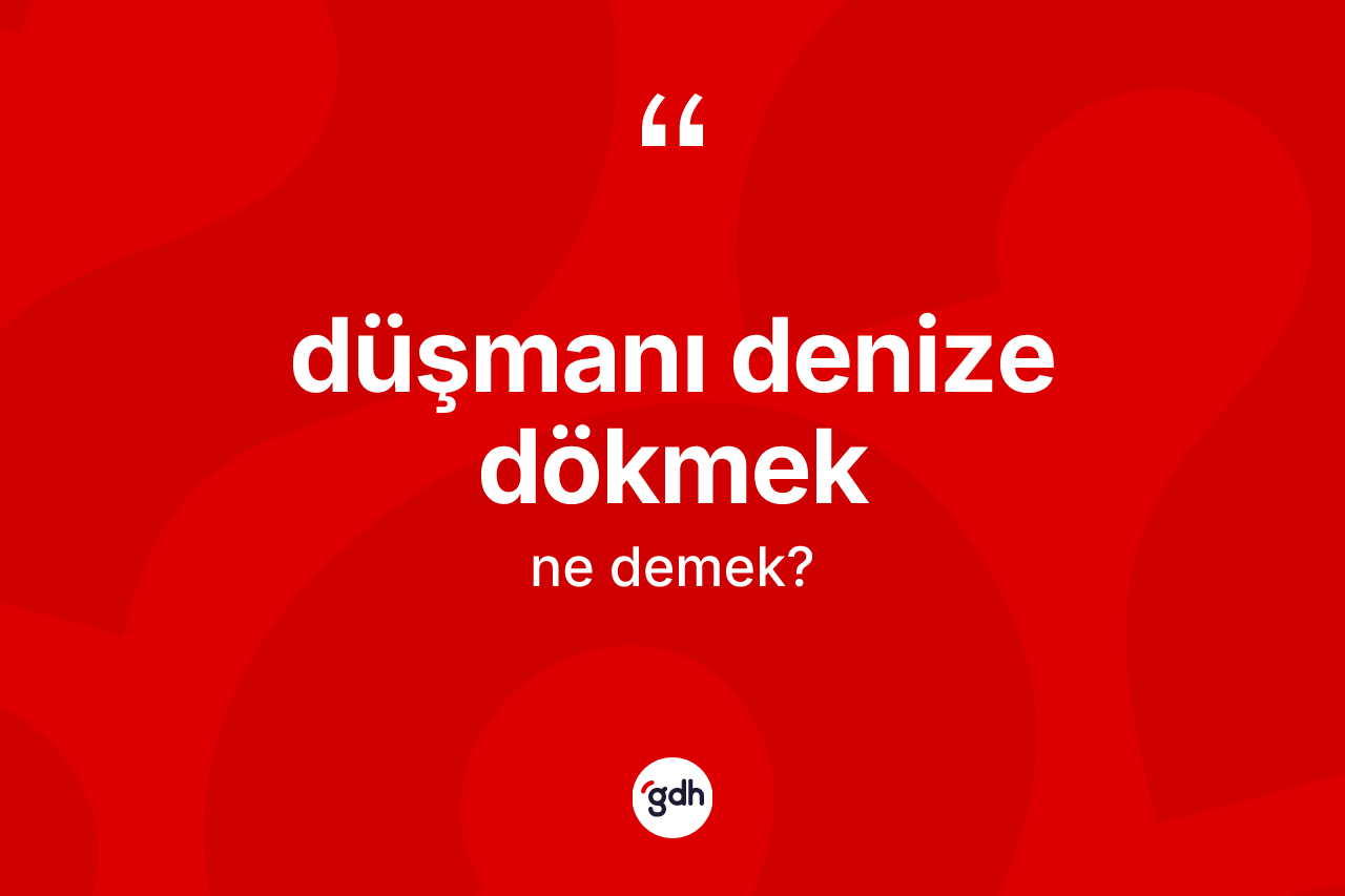 Düşmanı denize dökmek ne demektir? Düşmanı denize dökmek ifadesi nerede kullanılır?