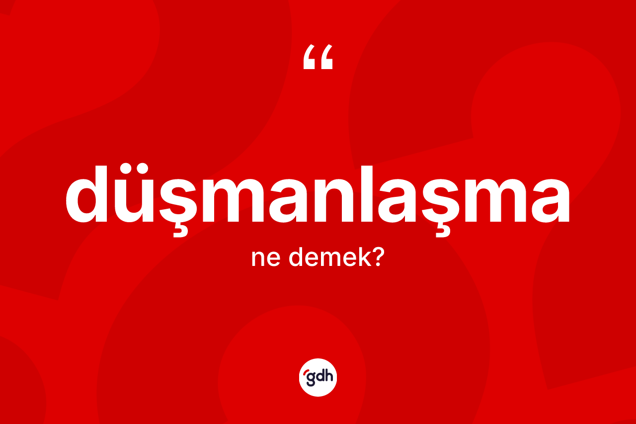 Düşmanlaşma kelimesi ne demek? Düşmanlaşmanın TDK'ya göre anlamı nedir?