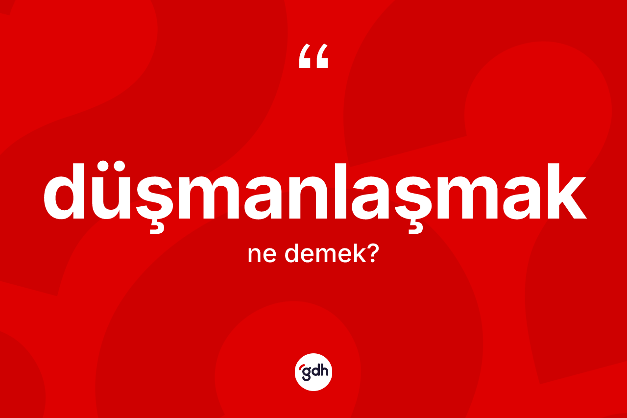 Düşmanlaşmak ne demek? Düşmanlaşmağın TDK'ya göre anlamı nedir?