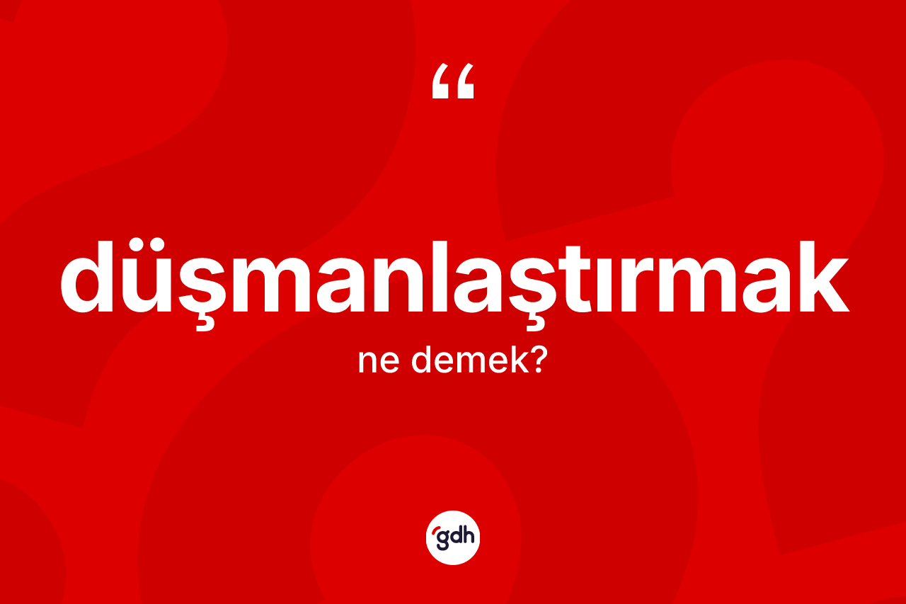 Düşmanlaştırmak kelimesinin tanımı nedir?