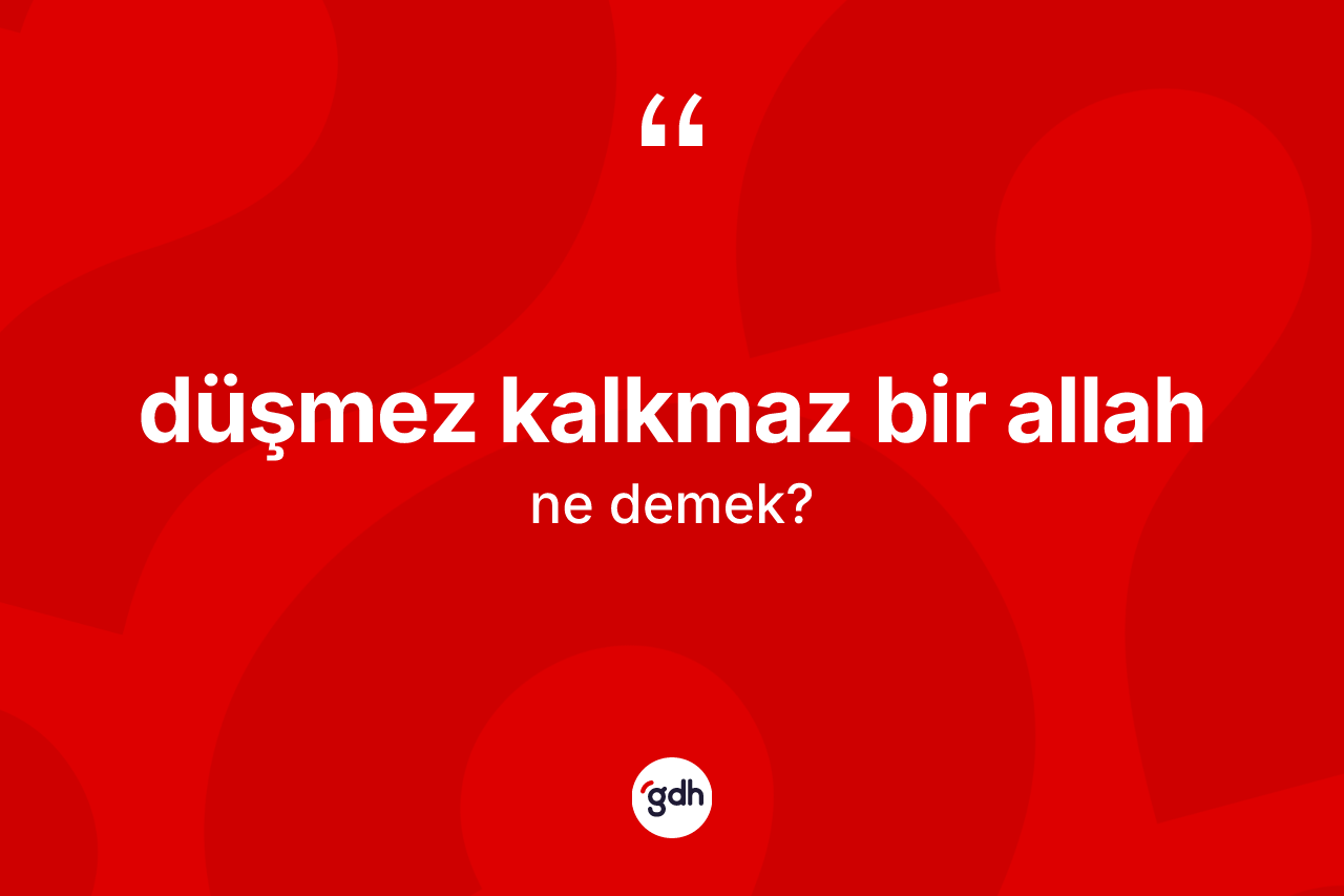 Düşmez kalkmaz bir Allah sözü ne anlama gelir?