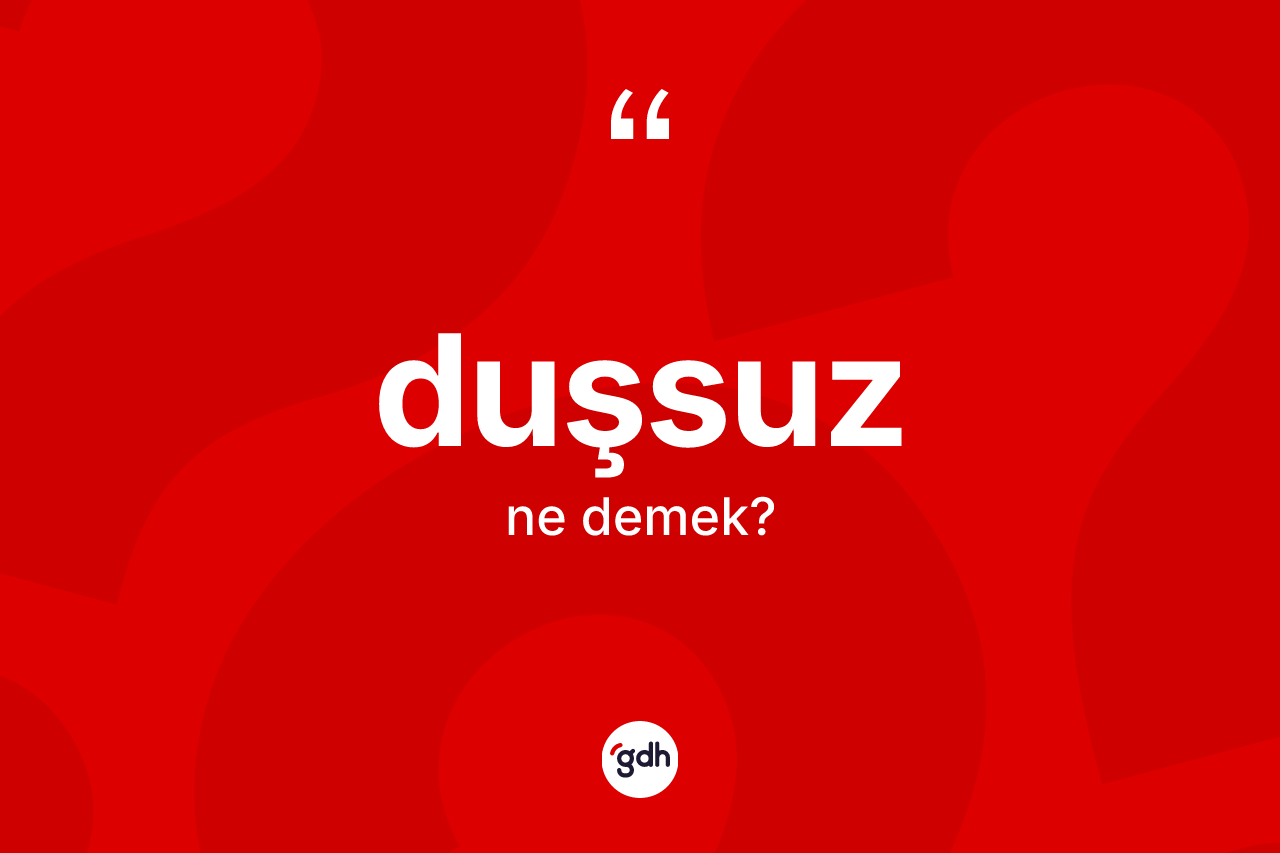 Duşsuz kelimesinin sözlükteki tanımı nedir? Duşsuzun TDK'ya göre anlamı nedir?