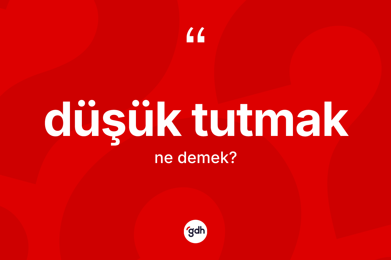 Düşük tutmak ne demektir?