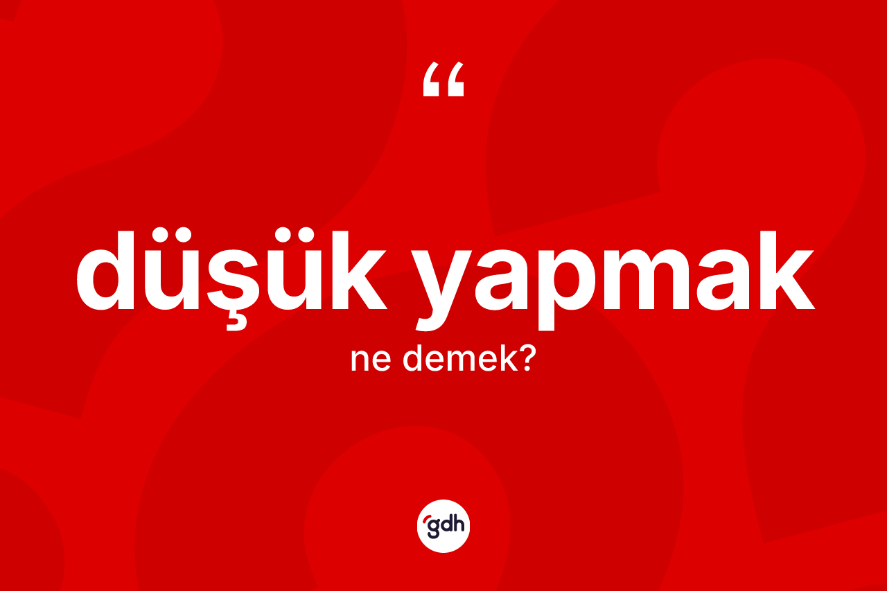 Düşük yapmak ifadesi nedir? Düşük yapmak ifadesi hangi durumlarda kullanılır?