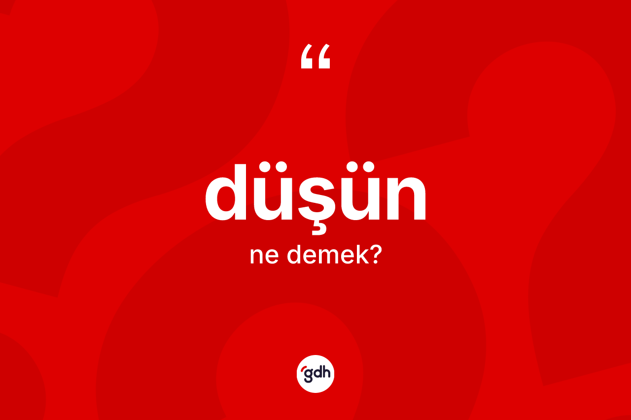 Düşün kelimesi nedir? Düşün kelimesinin TDK'ya göre açıklaması nedir?
