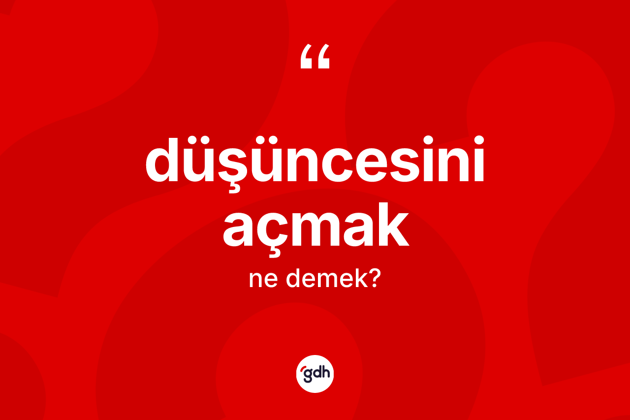 Düşüncesini açmak ifadesinin kısaca anlamı nedir?