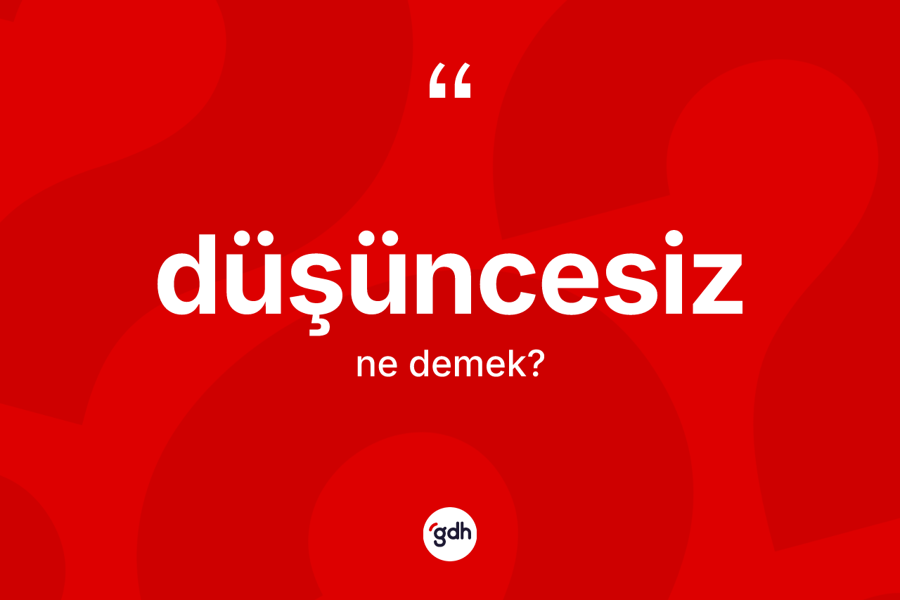 Düşüncesiz kelimesinin anlamı nedir?