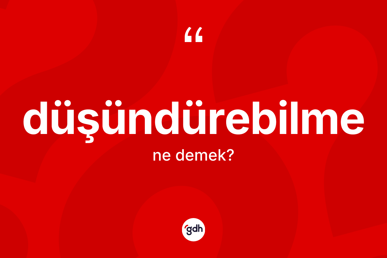 Düşündürebilme kelimesi ne anlama gelir?
