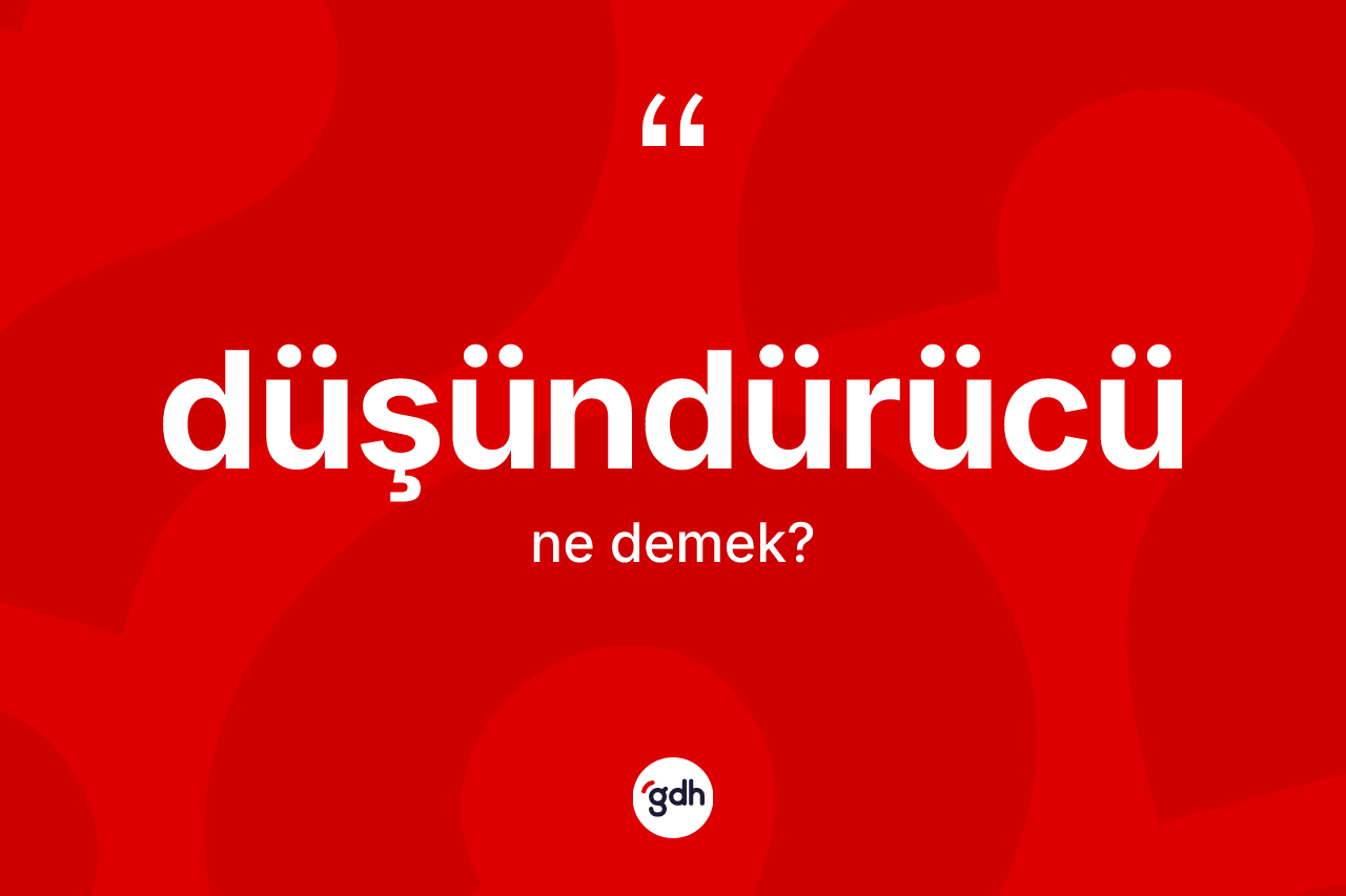 Düşündürücü kelimesinin anlamı nedir?