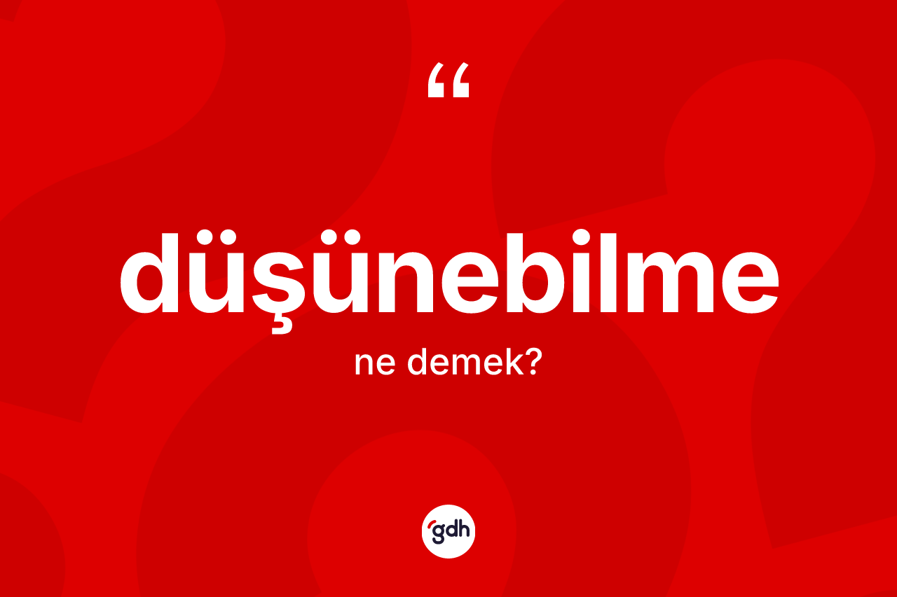 Düşünebilme kelimesinin sözlükteki tanımı nedir? Düşünebilmenin halk arasındaki kullanımı nasıldır?