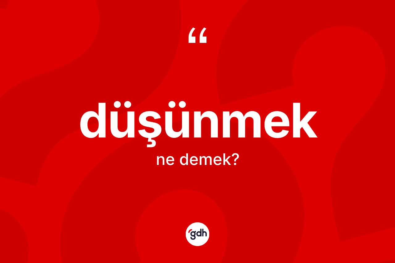 Düşünmek kelimesi ne demek?