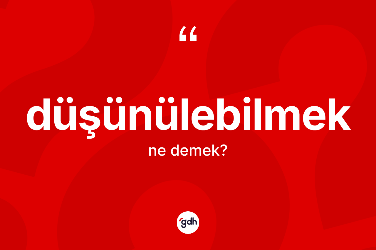 Düşünülebilmek ne demek?