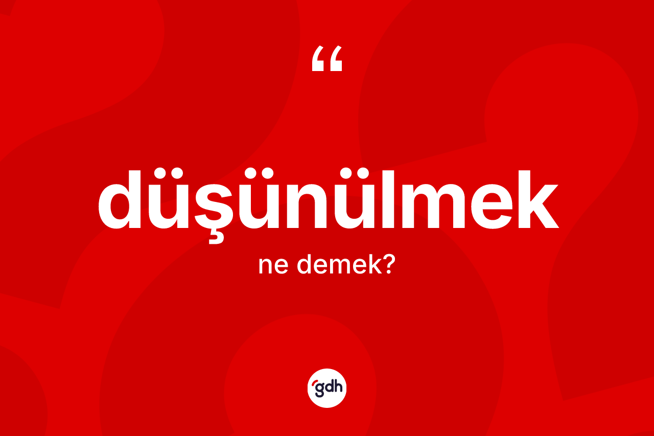 Düşünülmek kelimesinin tanımı nedir?