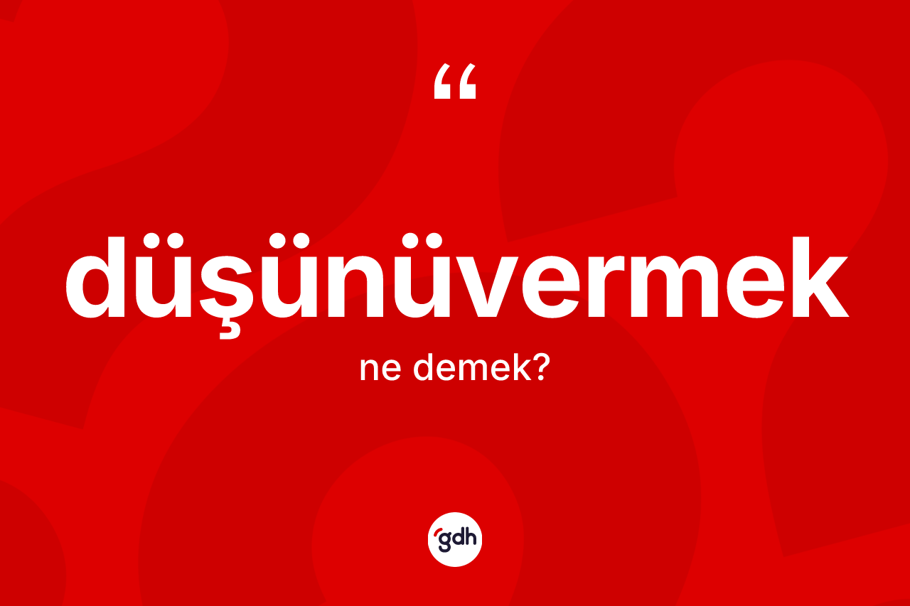 Düşünüvermek kelimesinin anlamı nedir?
