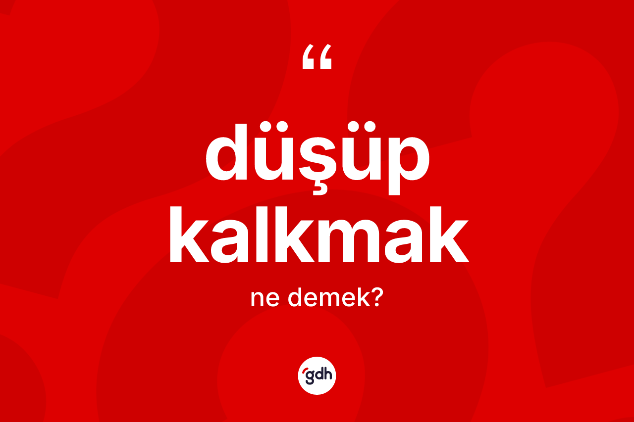 Düşüp kalkmak ifadesinin kısaca anlamı nedir?
