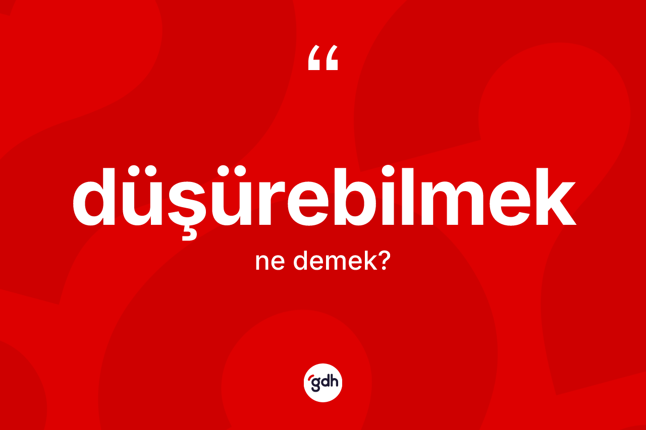 Düşürebilmek kelimesinin anlamı nedir? Düşürebilmeğin TDK'ya göre anlamı nedir?