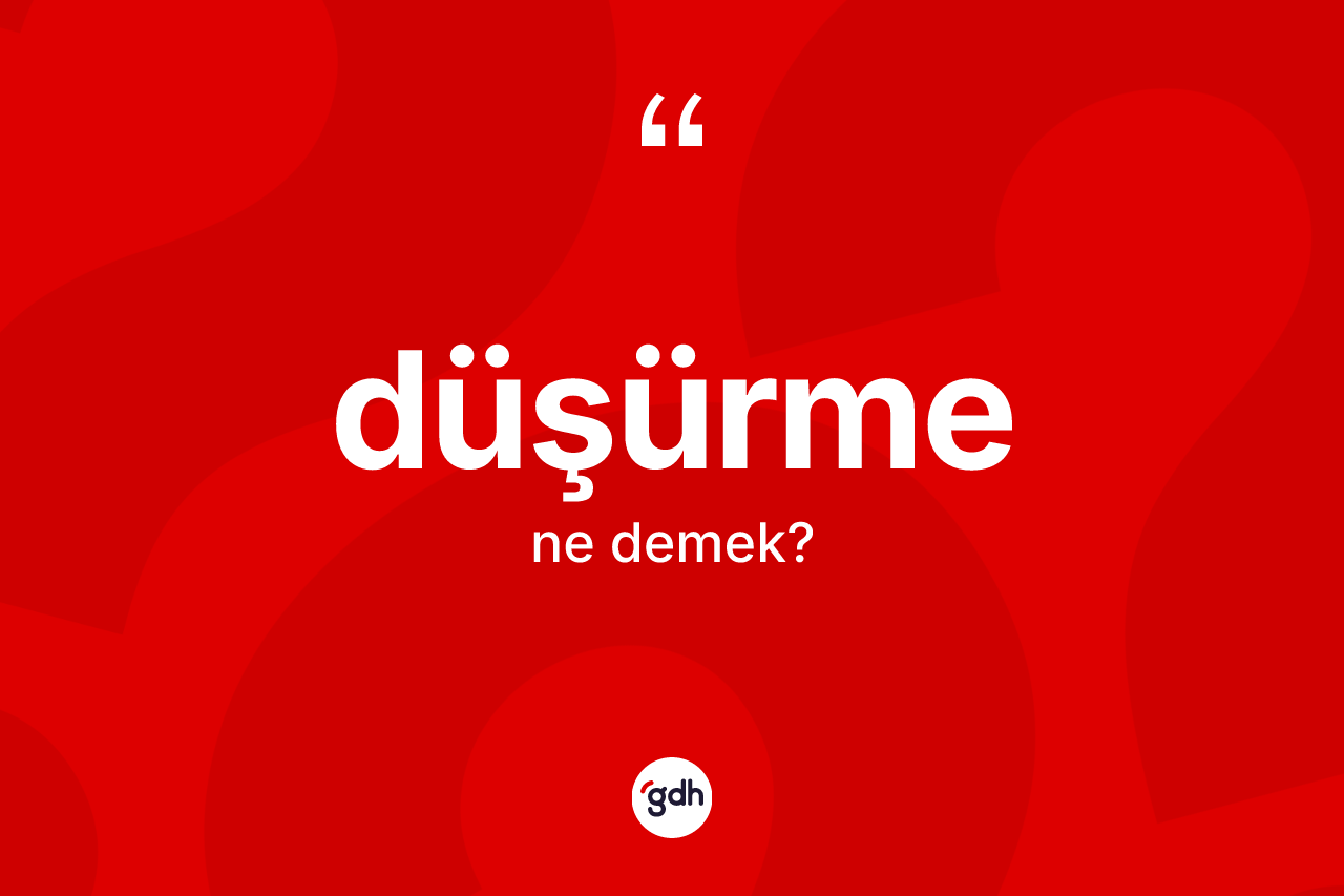 Düşürme ne demek?