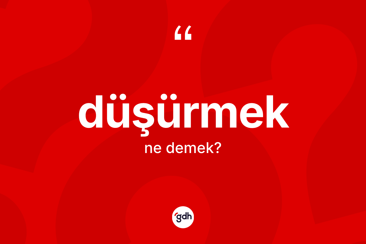 Düşürmek kelimesinin tanımı nedir?