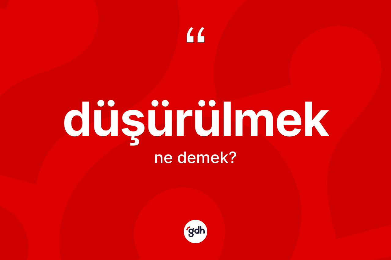Düşürülmek kelimesi ne demek?