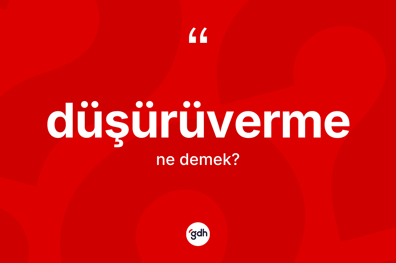 Düşürüverme kelimesinin tanımı nedir? Düşürüvermenin TDK'ya göre anlamı nedir?