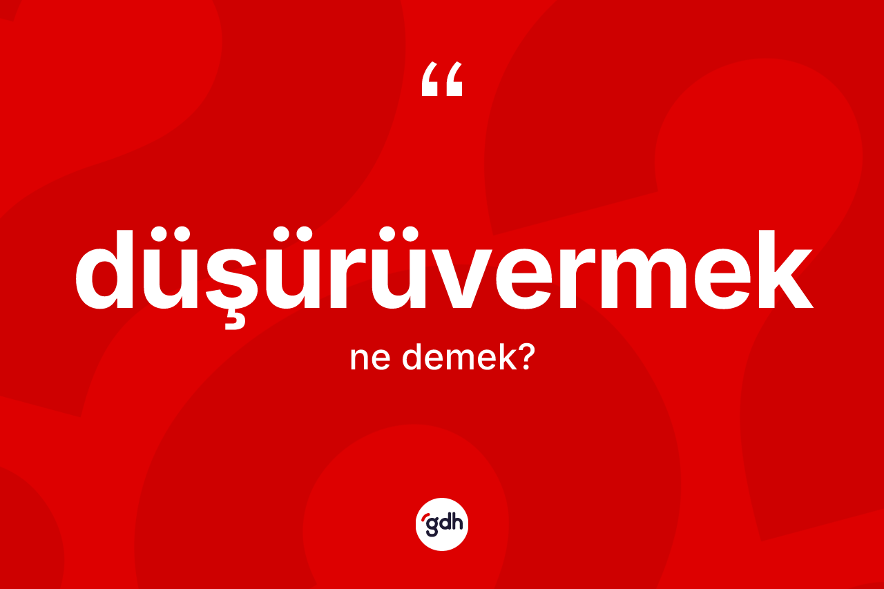 Düşürüvermek kelimesinin anlamı nedir? Düşürüvermek kelimesinin TDK anlamı nedir?