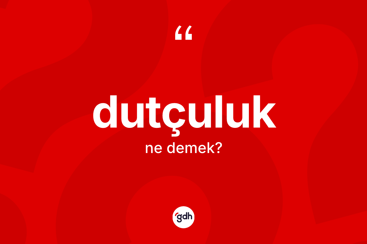 Dutçuluk kelimesi ne demek? Dutçuluğun TDK'ya göre anlamı nedir?