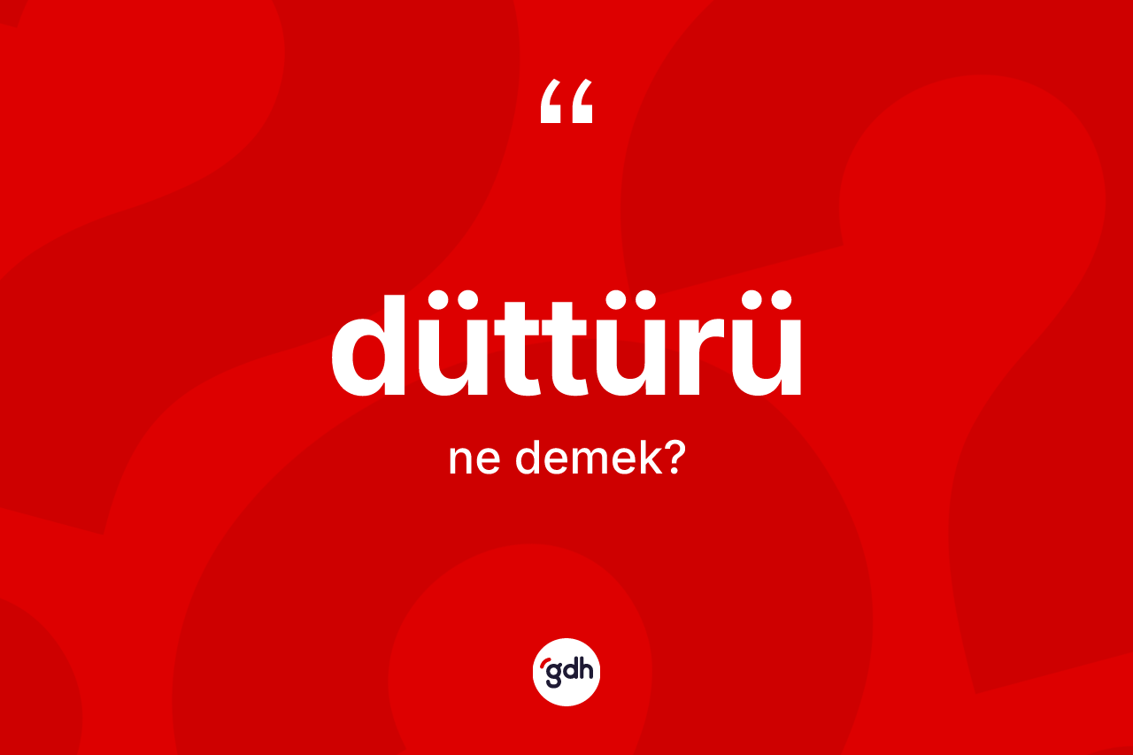 Düttürü ne demek?