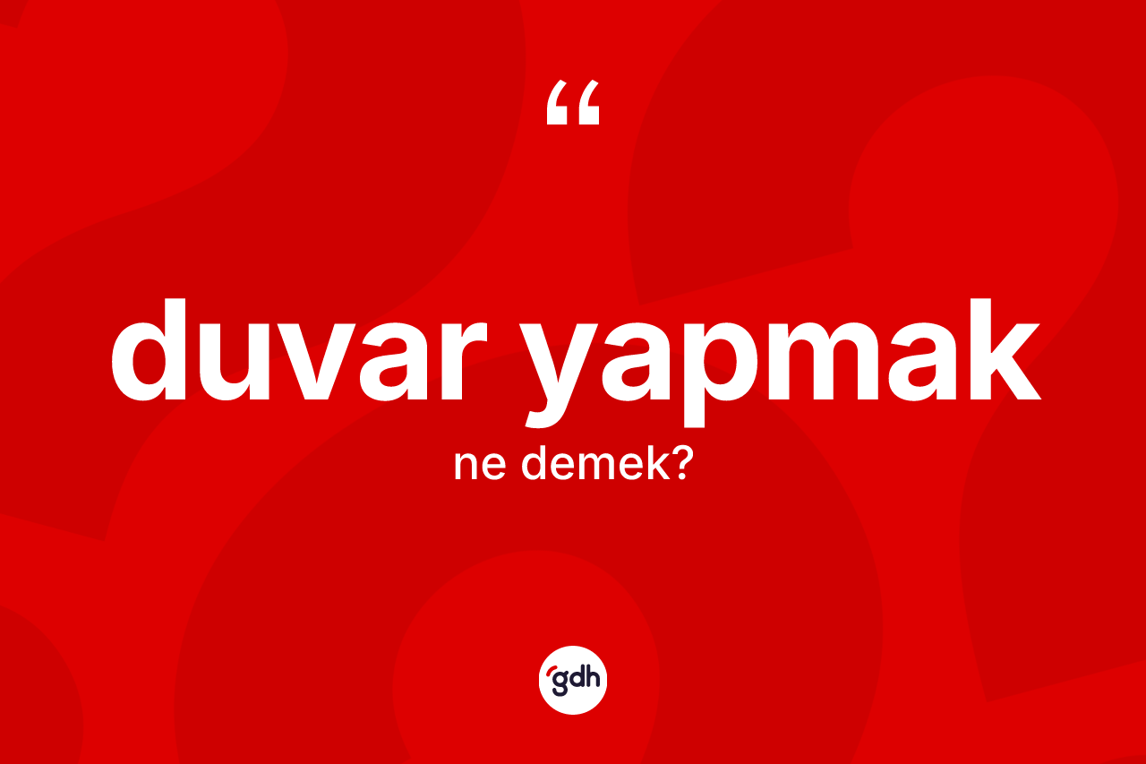 Duvar yapmak ifadesinin anlamı nedir? Duvar yapmak ifadesi hangi durumlarda kullanılır?