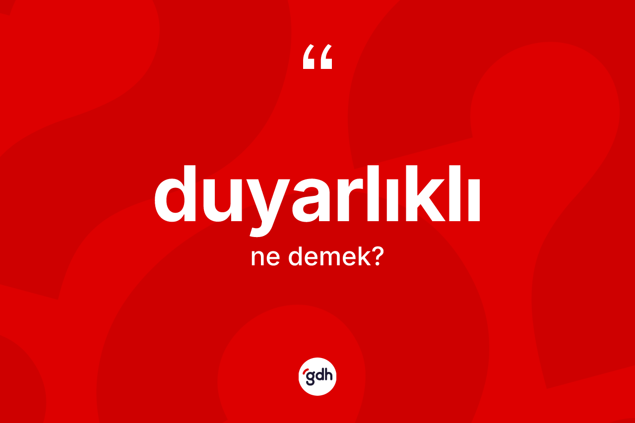 Duyarlıklı kelimesinin sözlükteki tanımı nedir?