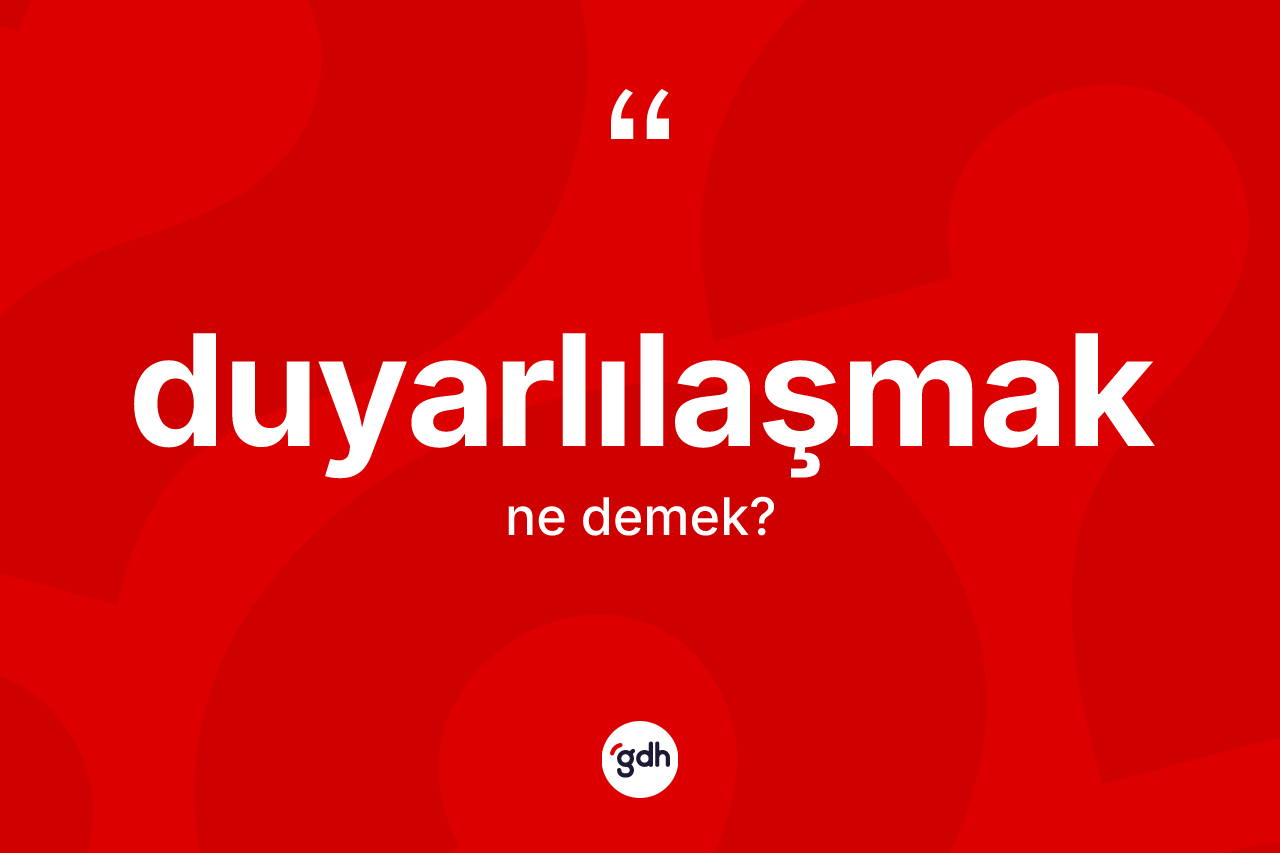 Duyarlılaşmak kelimesi ne demek? Duyarlılaşmak kelimesinin TDK anlamı nedir?