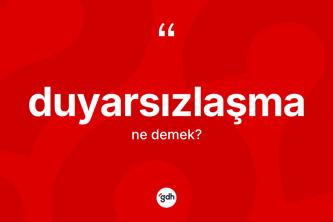 Duyarsızlaşma kelimesi ne demek?