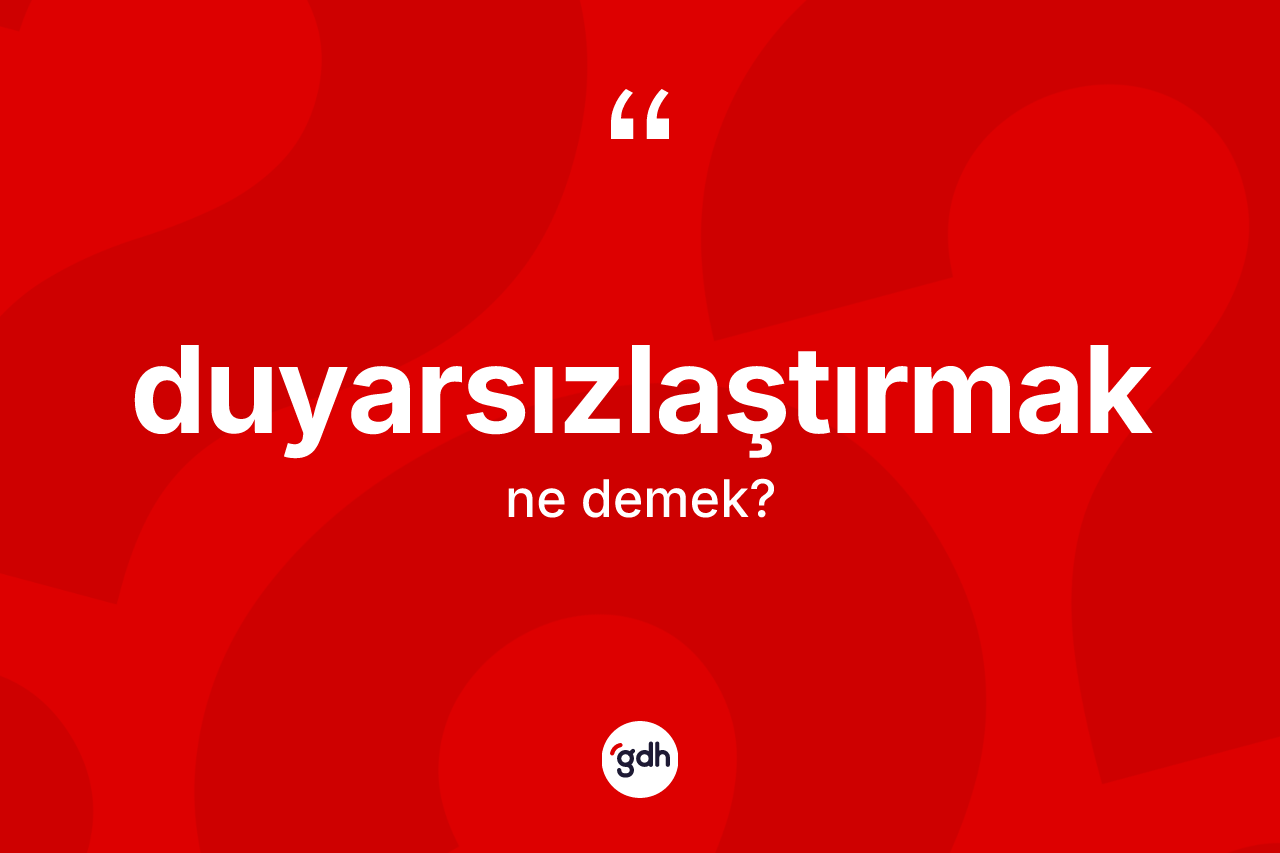 Duyarsızlaştırmak kelimesinin tanımı nedir?