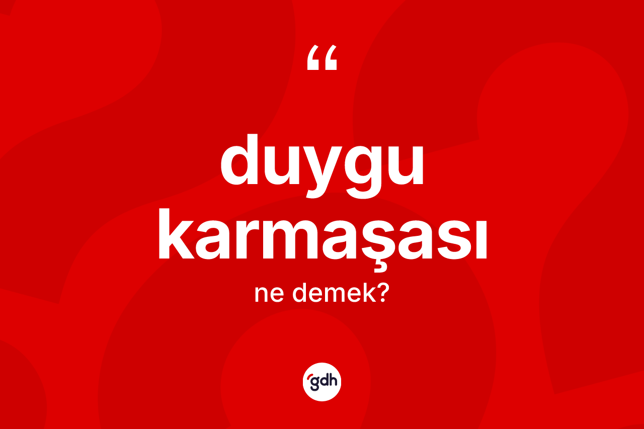 Duygu karmaşası kelimesinin anlamı nedir?