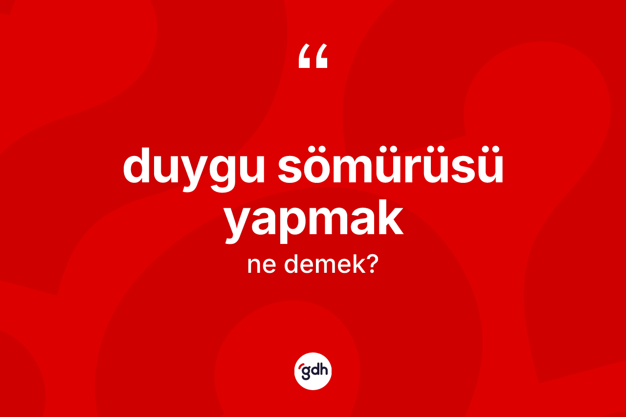 Duygu sömürüsü yapmak ifadesinin sözlükteki anlamı nedir? Duygu sömürüsü yapmak ifadesi hangi durumlarda kullanılır