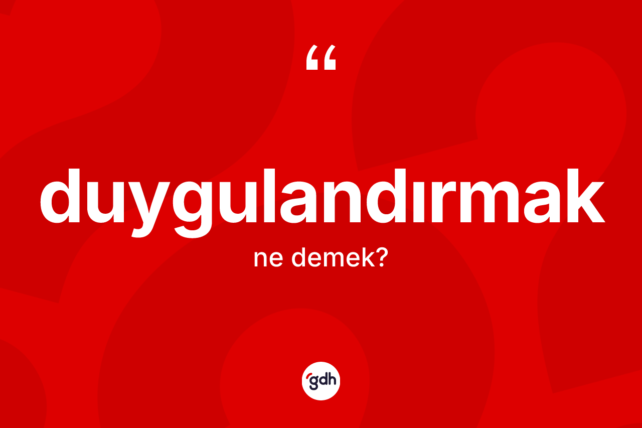 Duygulandırmak ne anlama gelir? Duygulandırmak kelimesinin kaç farklı anlamı var?