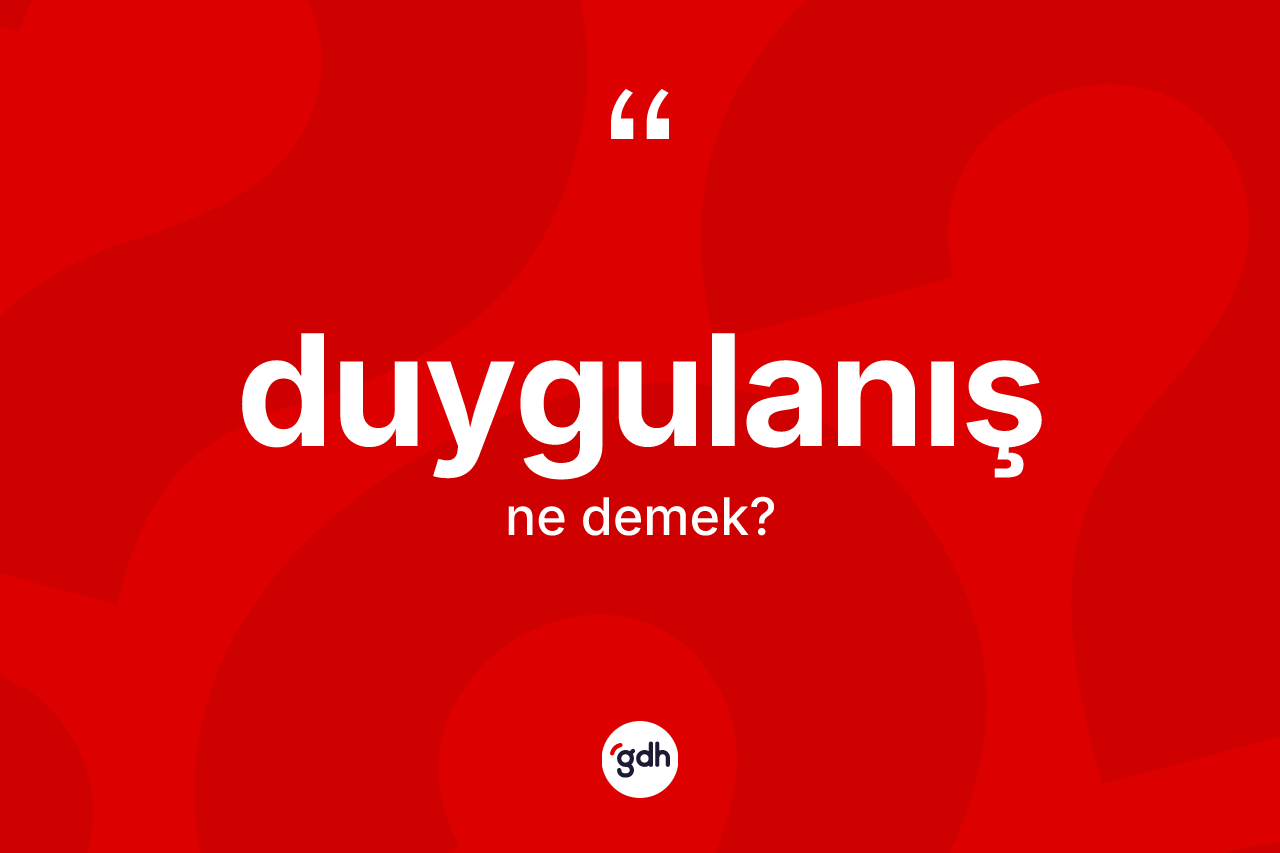 Duygulanış nedir? Duygulanışın sözlükteki anlamı nedir?