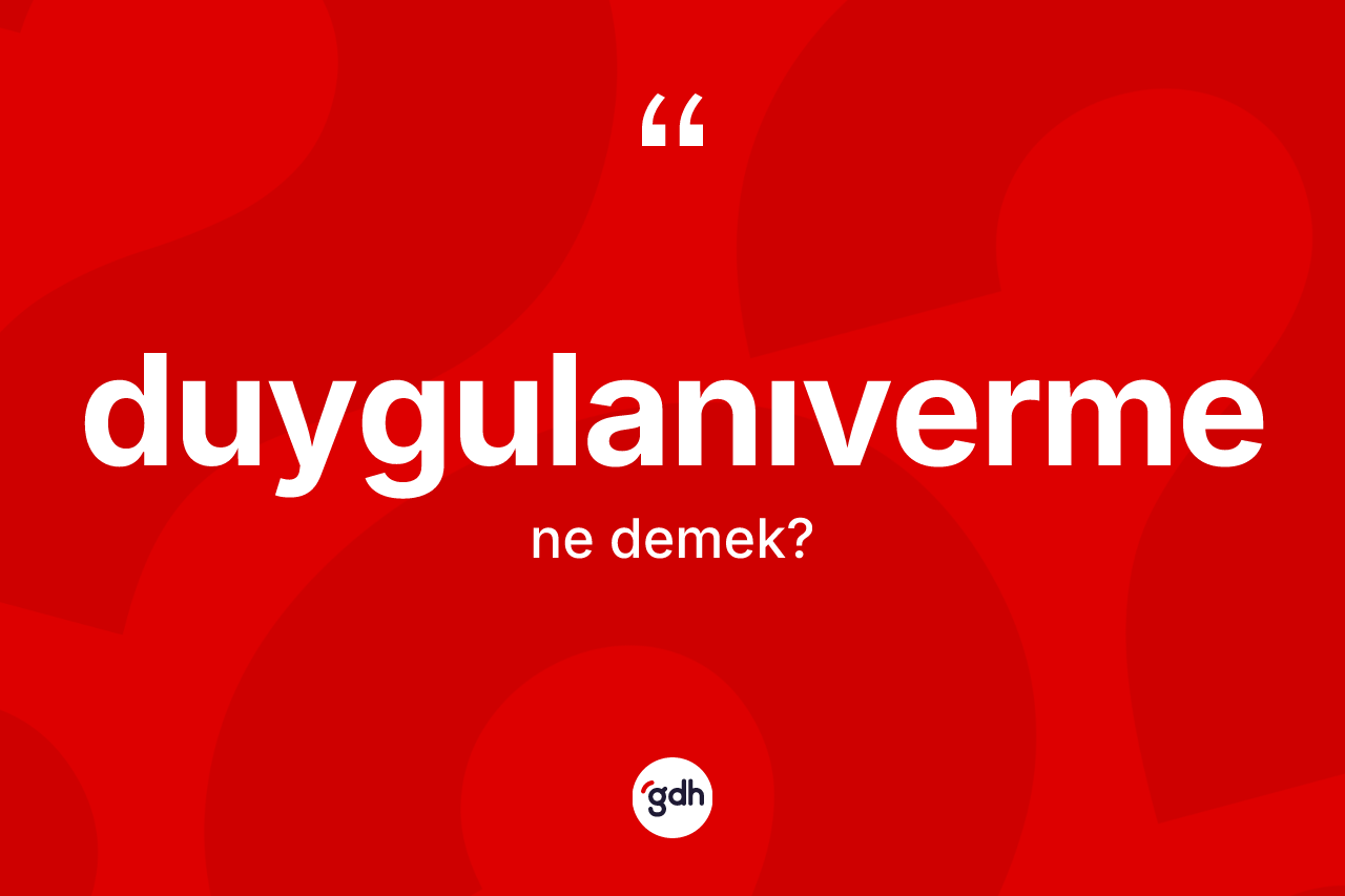 Duygulanıverme kelimesinin tanımı nedir? Duygulanıvermenin TDK'ya göre anlamı nedir?