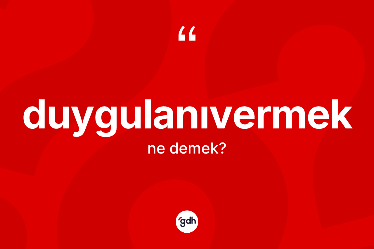 Duygulanıvermek ne demek?