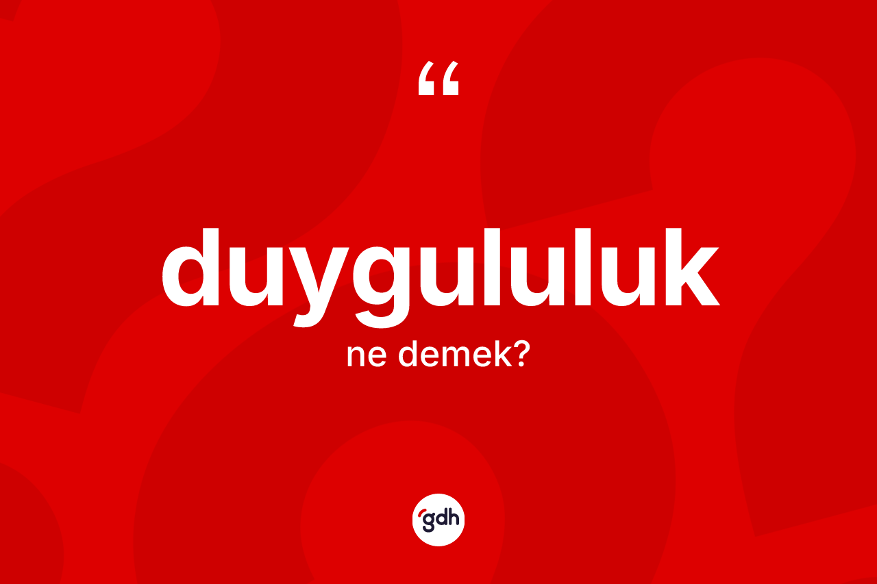 Duygululuk kelimesinin sözlükteki tanımı nedir? Duygululuğun sözlükteki anlamı nedir?
