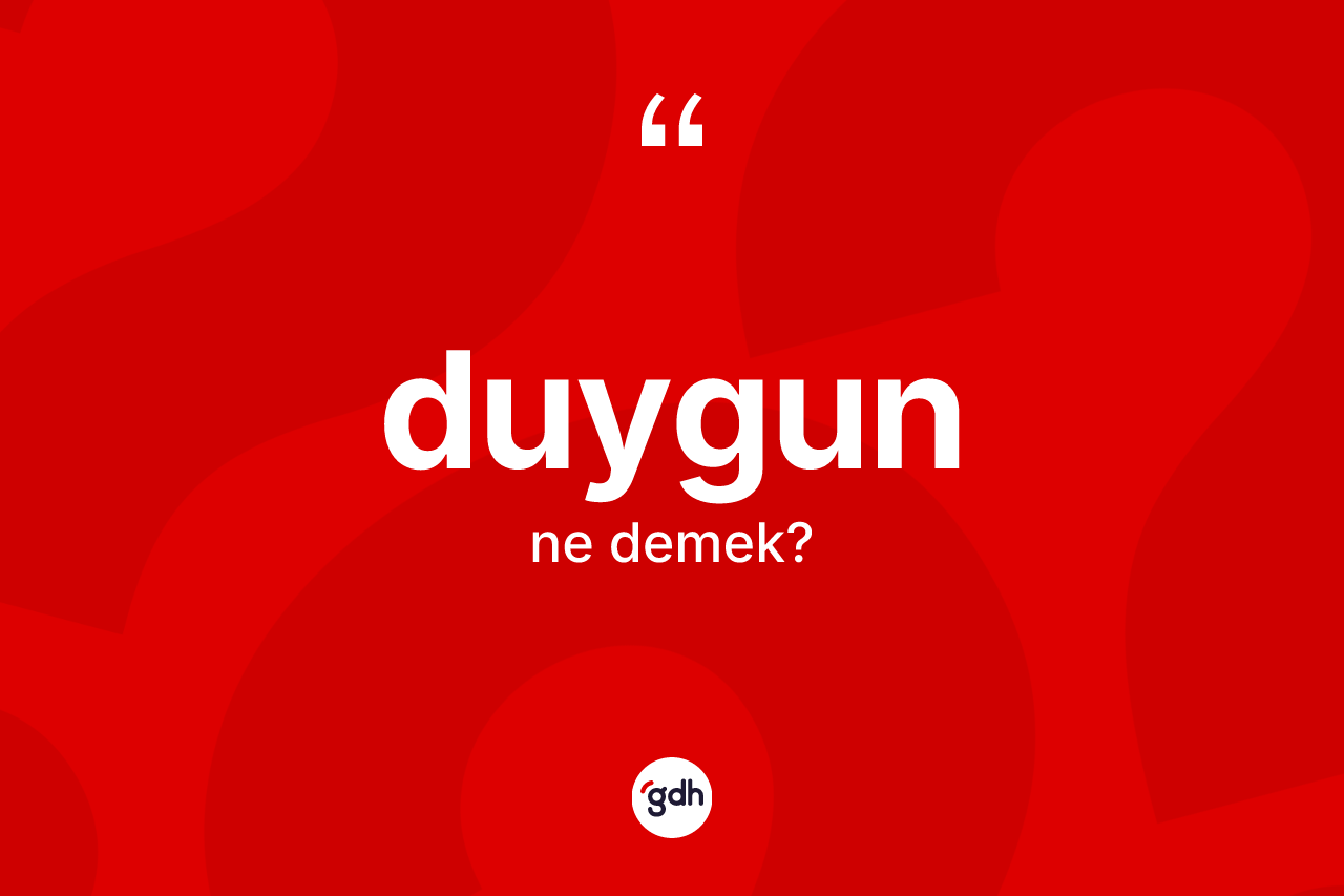 Duygun kelimesi nedir? Duygun kelimesinin kaç farklı anlamı var?
