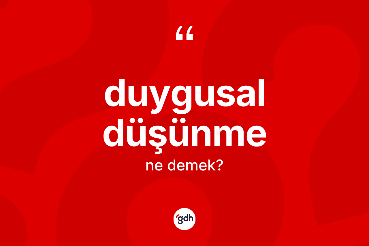 Duygusal düşünme kelimesinin sözlükteki tanımı nedir? Duygusal düşünme kelimesinin TDK'ya göre açıklaması nedir?