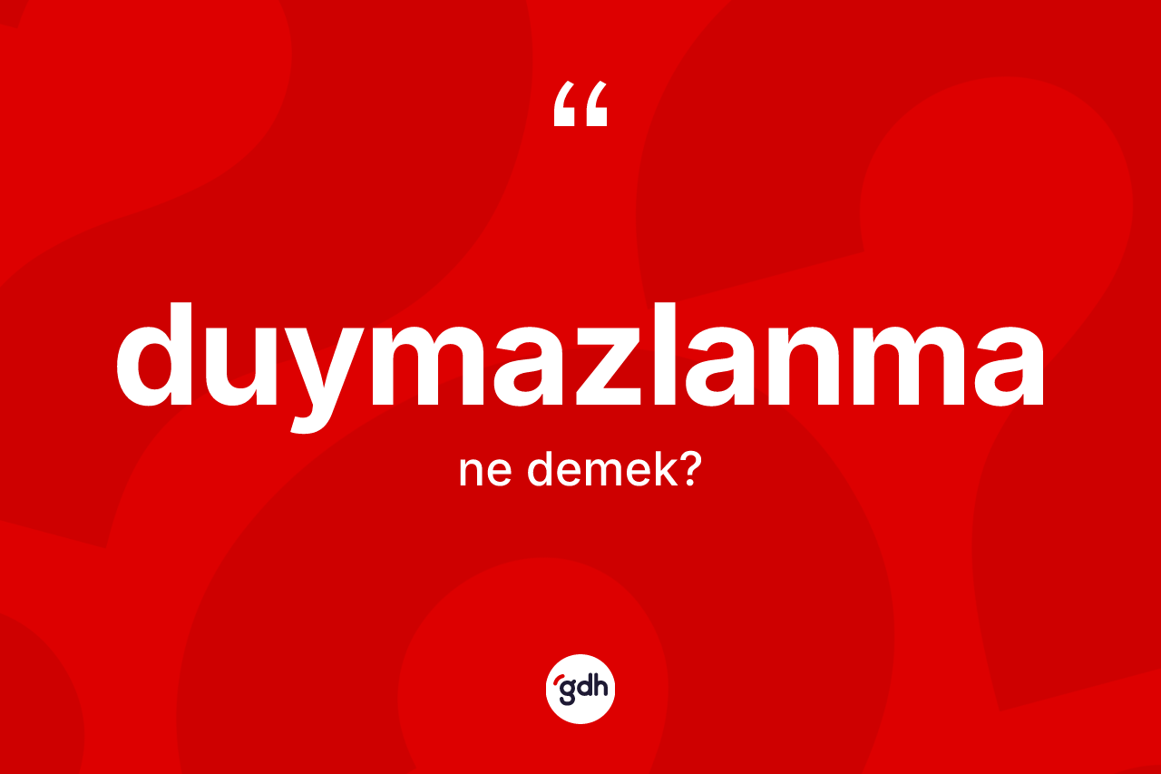 Duymazlanma kelimesi nedir?