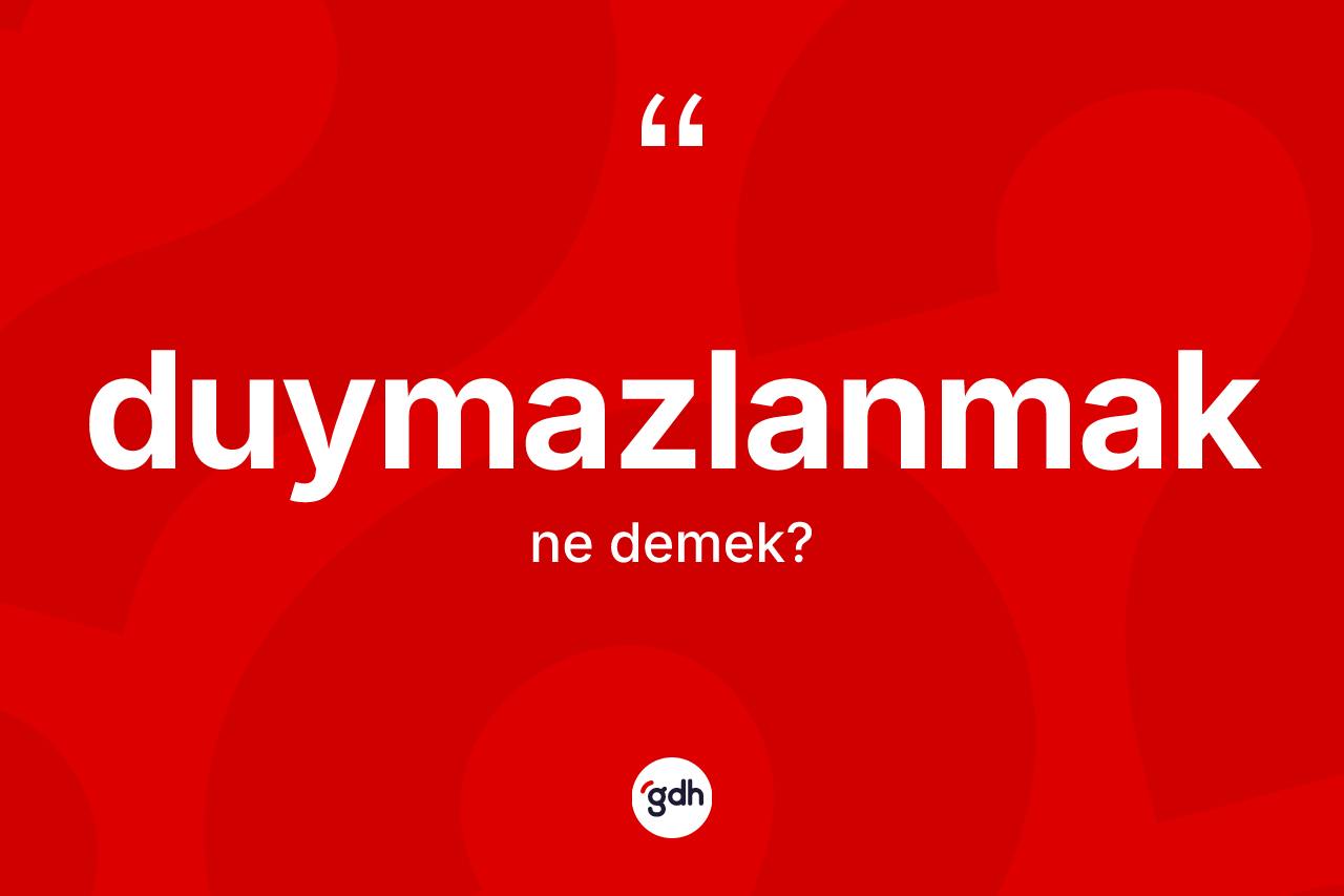 Duymazlanmak kelimesinin anlamı nedir?