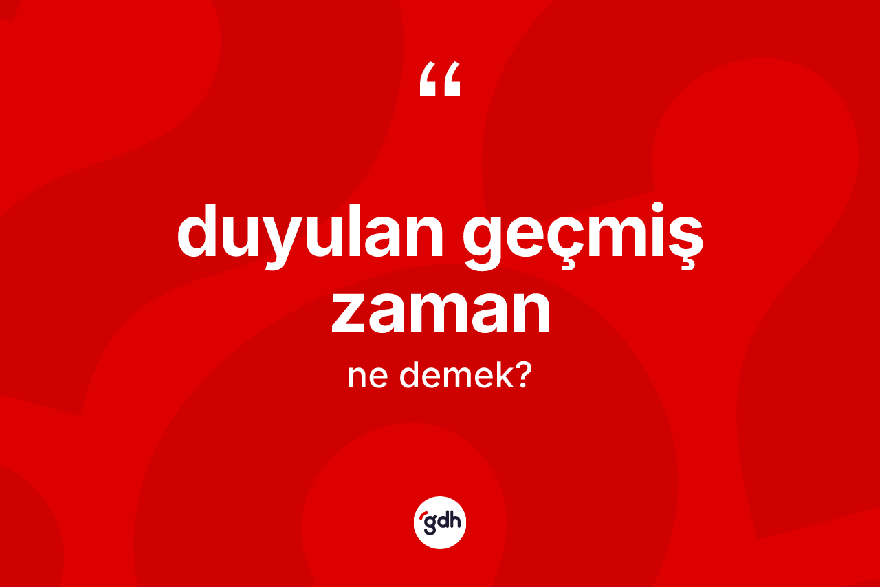 Duyulan geçmiş zaman kelimesi nedir?