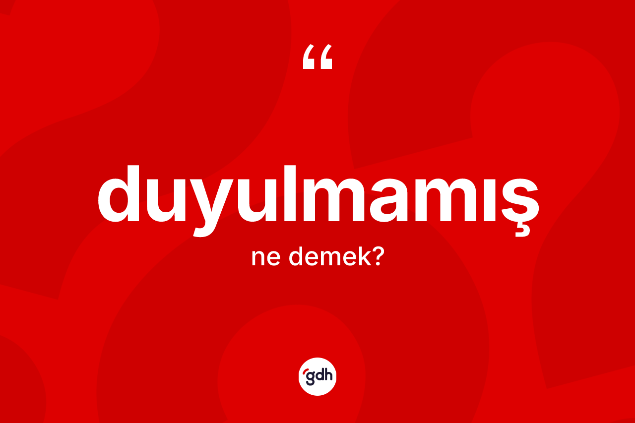 Duyulmamış kelimesinin sözlükteki tanımı nedir?