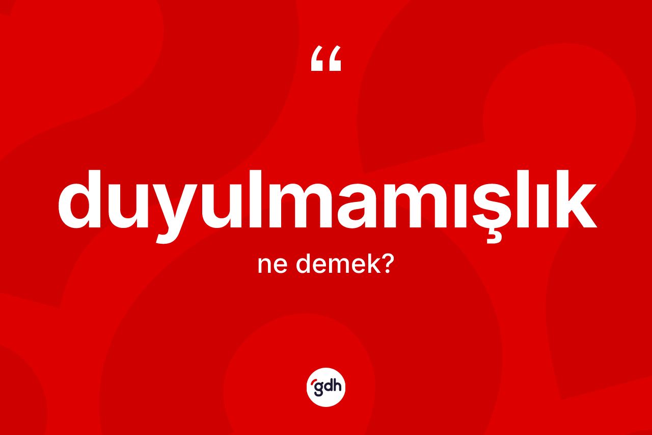 Duyulmamışlık kelimesinin tanımı nedir?
