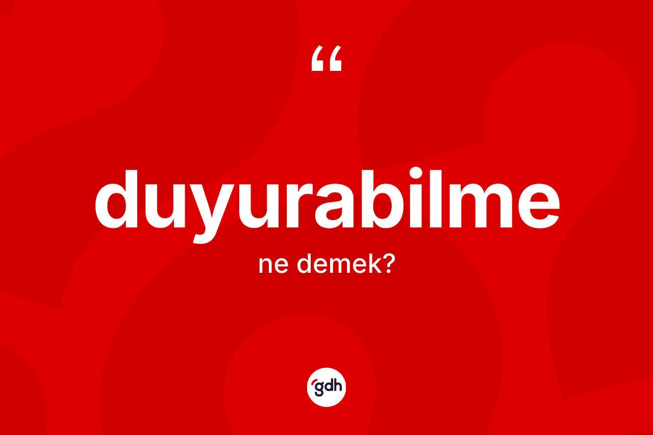 Duyurabilme ne demek? Duyurabilme kelimesinin TDK anlamı nedir?