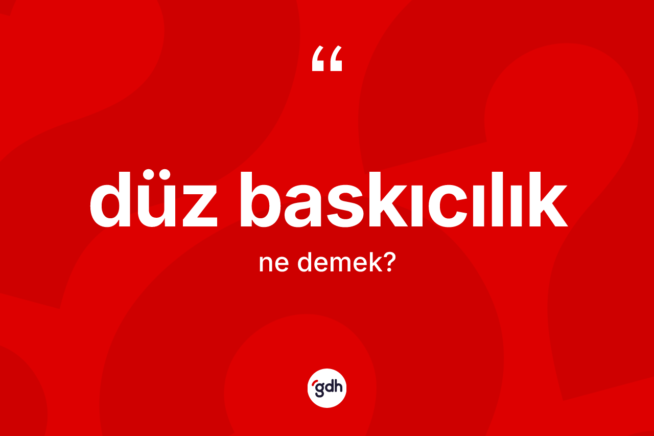 Düz baskıcılık ne anlama gelir?