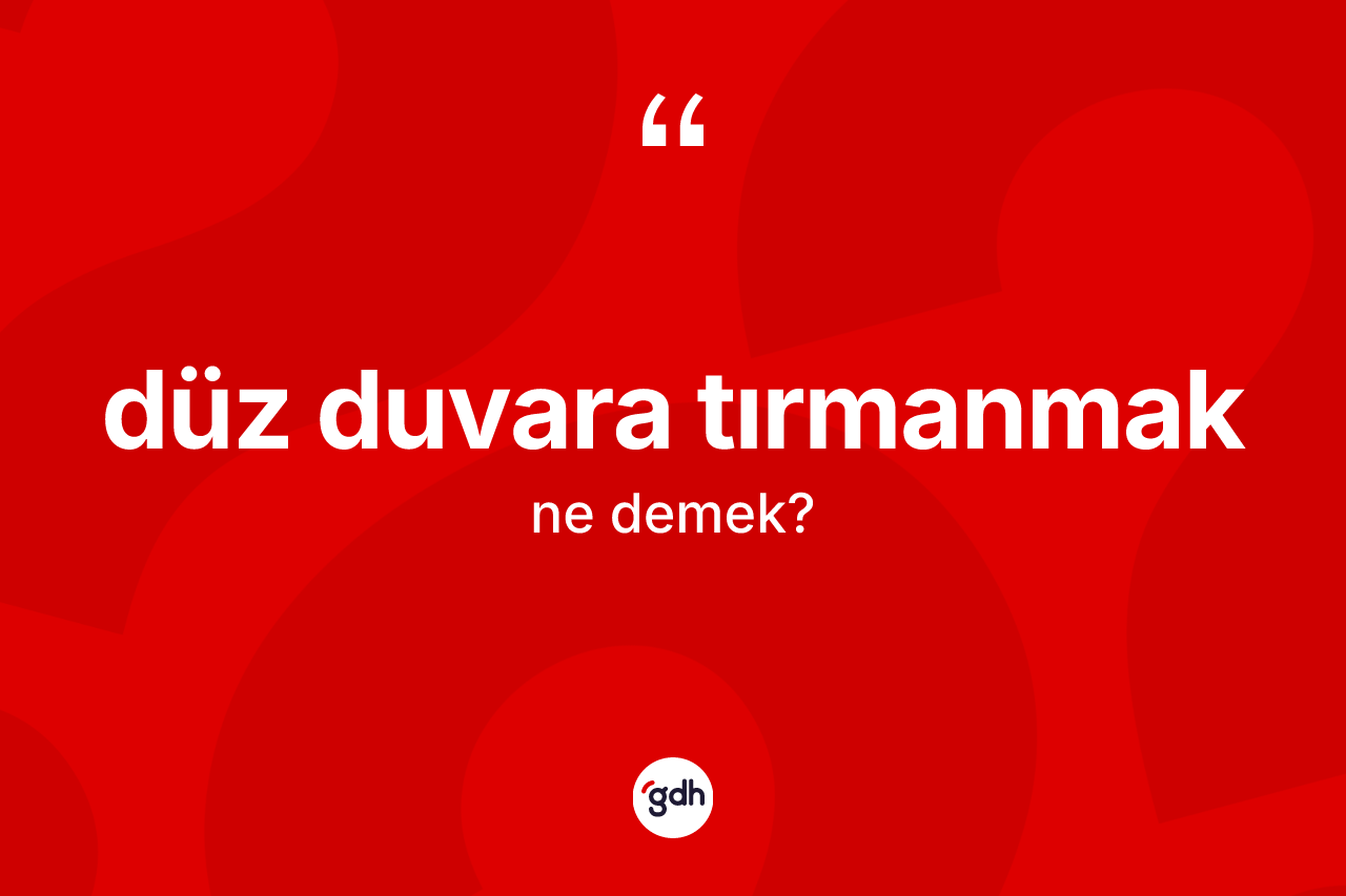 Düz duvara tırmanmak ifadesinin anlamı nedir?