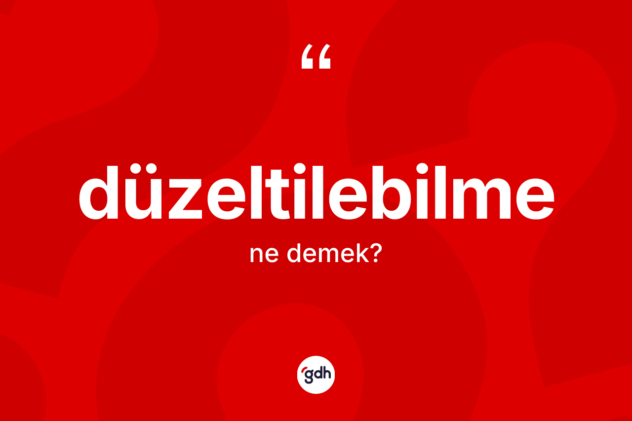 Düzeltilebilme kelimesinin anlamı nedir? Düzeltilebilmenin TDK'ya göre anlamı nedir?